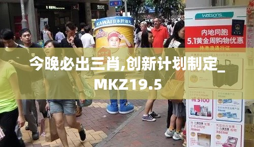 今晚必出三肖,创新计划制定_MKZ19.5