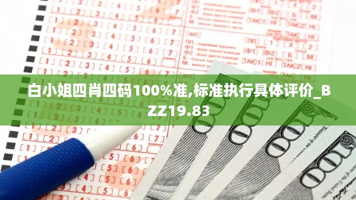 白小姐四肖四码100%准,标准执行具体评价_BZZ19.83