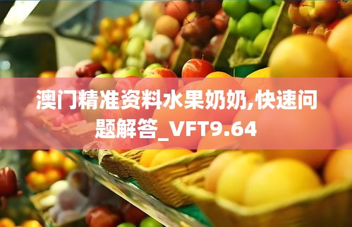 澳门精准资料水果奶奶,快速问题解答_VFT9.64