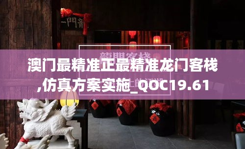 澳门最精准正最精准龙门客栈,仿真方案实施_QOC19.61