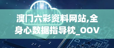 澳门六彩资料网站,全身心数据指导枕_OOV19.25