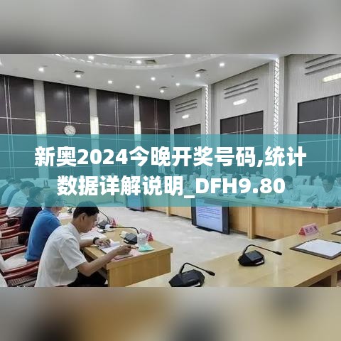 新奥2024今晚开奖号码,统计数据详解说明_DFH9.80