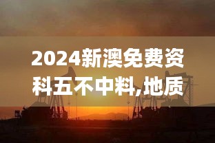 2024新澳免费资科五不中料,地质勘探矿业石油_深度版YCJ9.72