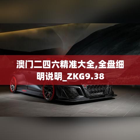 澳门二四六精准大全,全盘细明说明_ZKG9.38