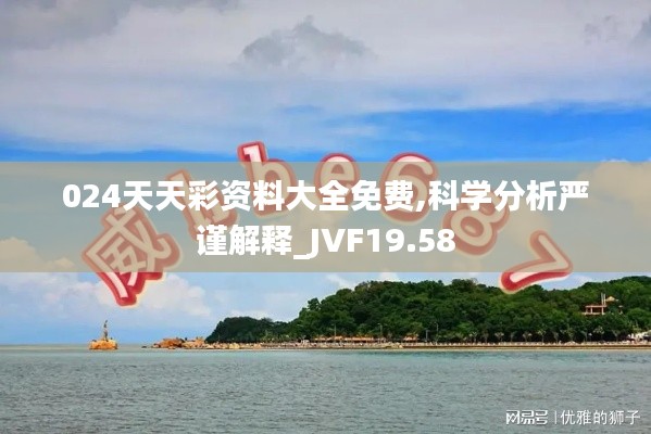 024天天彩资料大全免费,科学分析严谨解释_JVF19.58