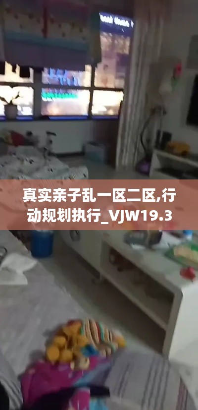 真实亲子乱一区二区,行动规划执行_VJW19.38