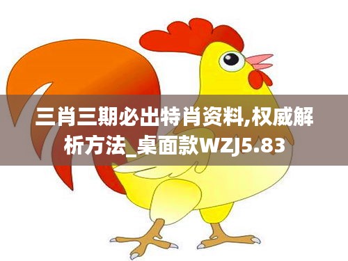 三肖三期必出特肖资料,权威解析方法_桌面款WZJ5.83