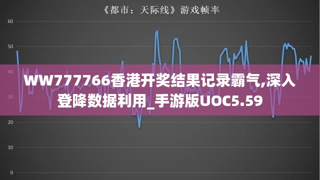 WW777766香港开奖结果记录霸气,深入登降数据利用_手游版UOC5.59