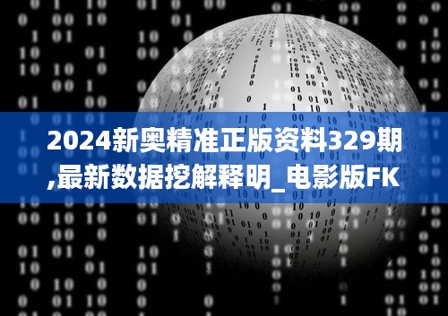 2024新奥精准正版资料329期,最新数据挖解释明_电影版FKG11.46