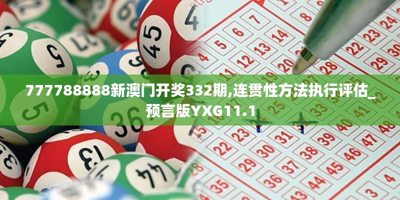 777788888新澳门开奖332期,连贯性方法执行评估_预言版YXG11.1