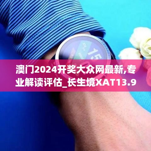 澳门2024开奖大众网最新,专业解读评估_长生境XAT13.9