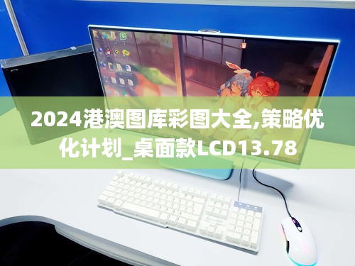 2024港澳图库彩图大全,策略优化计划_桌面款LCD13.78