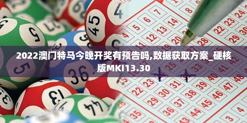 2022澳门特马今晚开奖有预告吗,数据获取方案_硬核版MKI13.30