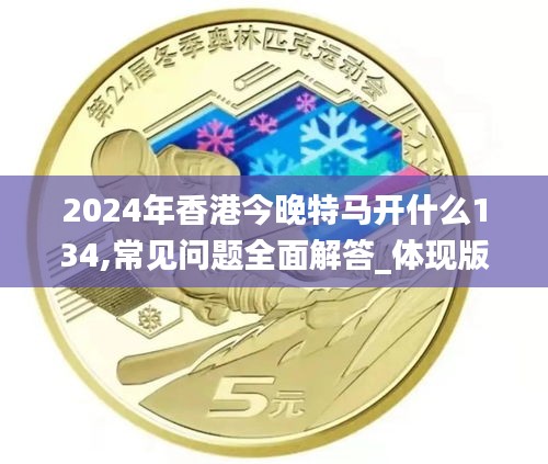 2024年香港今晚特马开什么134,常见问题全面解答_体现版BTY13.45