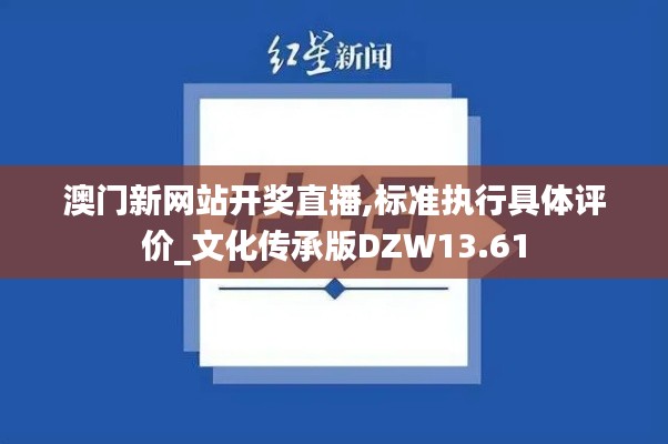 澳门新网站开奖直播,标准执行具体评价_文化传承版DZW13.61