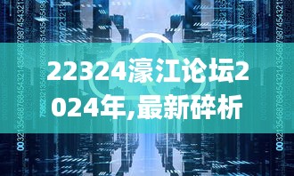 22324濠江论坛2024年,最新碎析解释说法_云技术版WSY13.59