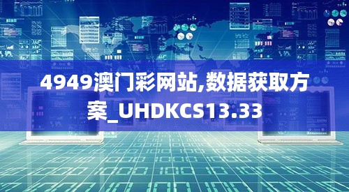 4949澳门彩网站,数据获取方案_UHDKCS13.33