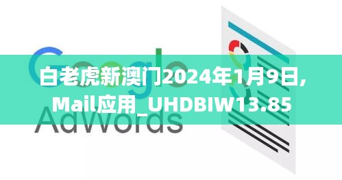 白老虎新澳门2024年1月9日,Mail应用_UHDBIW13.85