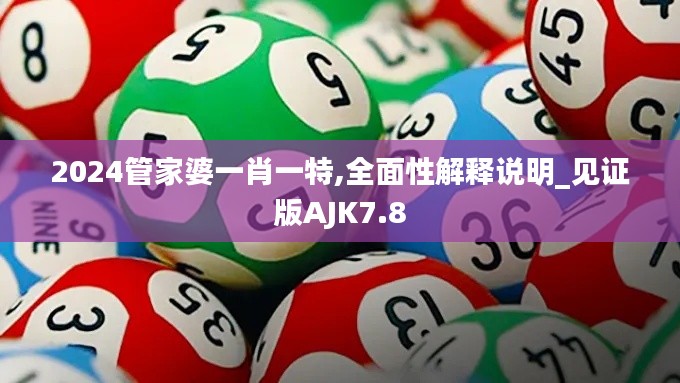 2024管家婆一肖一特,全面性解释说明_见证版AJK7.8