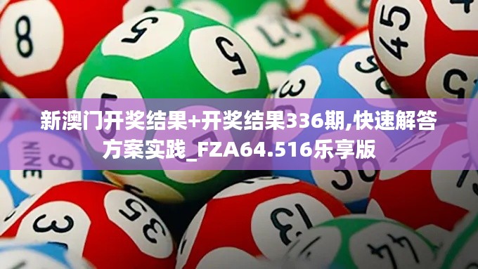 新澳门开奖结果+开奖结果336期,快速解答方案实践_FZA64.516乐享版