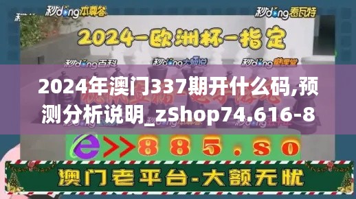 2024年澳门337期开什么码,预测分析说明_zShop74.616-8