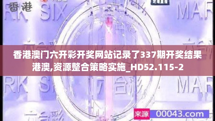 香港澳门六开彩开奖网站记录了337期开奖结果港澳,资源整合策略实施_HD52.115-2