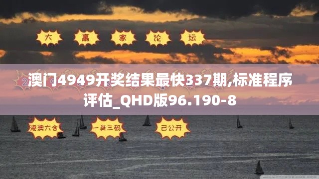 澳门4949开奖结果最快337期,标准程序评估_QHD版96.190-8