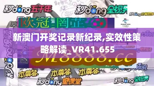 新澳门开奖记录新纪录,实效性策略解读_VR41.655