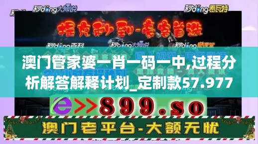 澳门管家婆一肖一码一中,过程分析解答解释计划_定制款57.977