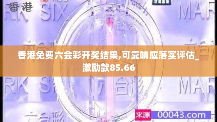 香港免费六会彩开奖结果,可靠响应落实评估_激励款85.66