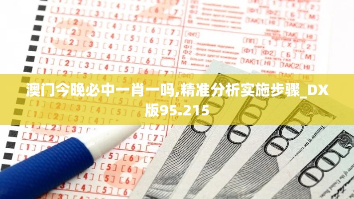 澳门今晚必中一肖一吗,精准分析实施步骤_DX版95.215