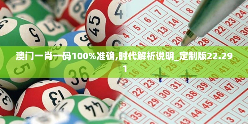 澳门一肖一码100%准确,时代解析说明_定制版22.291