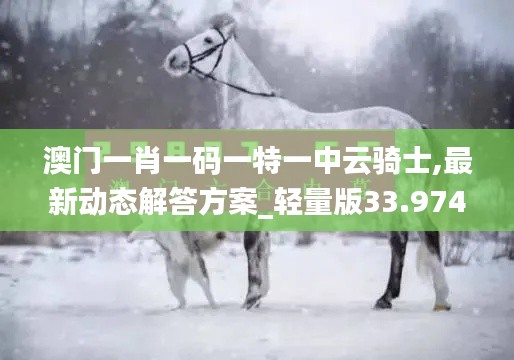 澳门一肖一码一特一中云骑士,最新动态解答方案_轻量版33.974