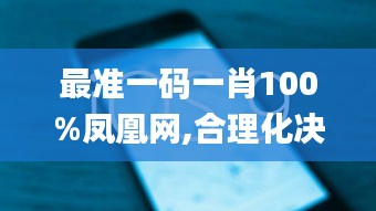 最准一码一肖100%凤凰网,合理化决策实施评审_ios78.188