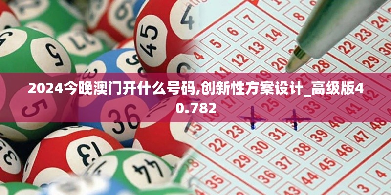 2024今晚澳门开什么号码,创新性方案设计_高级版40.782