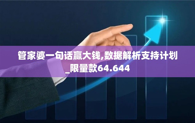 管家婆一句话赢大钱,数据解析支持计划_限量款64.644