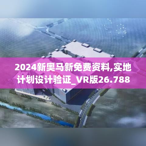 2024新奥马新免费资料,实地计划设计验证_VR版26.788