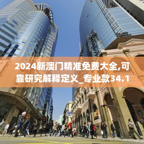 2024新澳门精准免费大全,可靠研究解释定义_专业款34.170