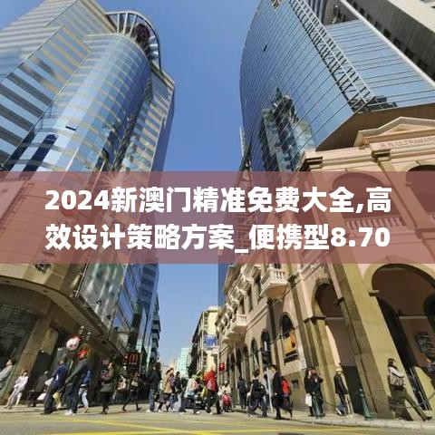 2024新澳门精准免费大全,高效设计策略方案_便携型8.708