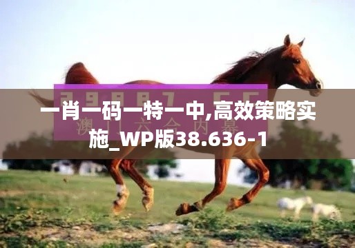 一肖一码一特一中,高效策略实施_WP版38.636-1