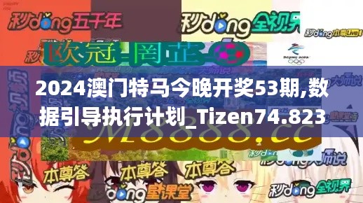 2024澳门特马今晚开奖53期,数据引导执行计划_Tizen74.823-4