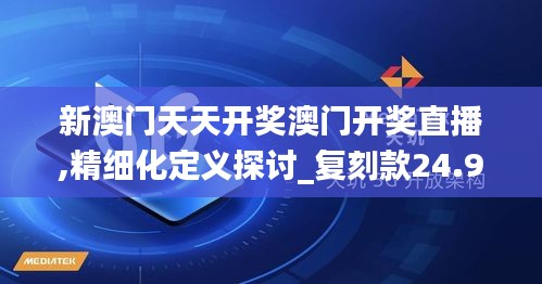 新澳门天天开奖澳门开奖直播,精细化定义探讨_复刻款24.905-5