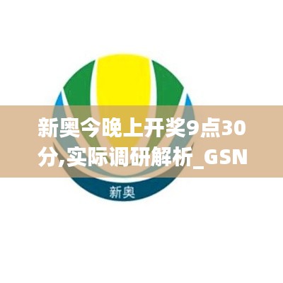 新奥今晚上开奖9点30分,实际调研解析_GSN40.876精致生活版