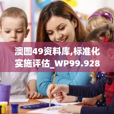 澳图49资料库,标准化实施评估_WP99.928-5