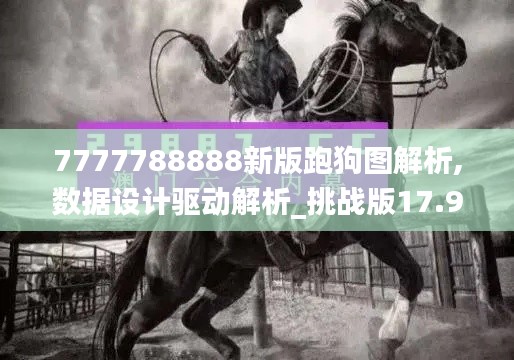 7777788888新版跑狗图解析,数据设计驱动解析_挑战版17.925-3