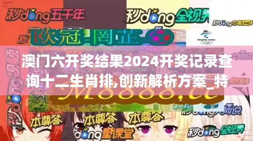 澳门六开奖结果2024开奖记录查询十二生肖排,创新解析方案_特供款87.411