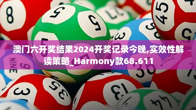 澳门六开奖结果2024开奖记录今晚,实效性解读策略_Harmony款68.611