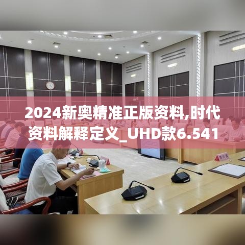 2024新奥精准正版资料,时代资料解释定义_UHD款6.541