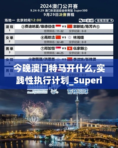 今晚澳门特马开什么,实践性执行计划_Superior7.908