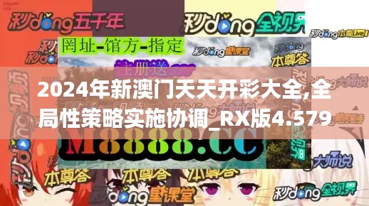 2024年新澳门天天开彩大全,全局性策略实施协调_RX版4.579